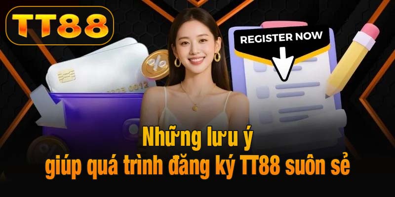 Những lưu ý giúp quá trình đăng ký TT88 suôn sẻ