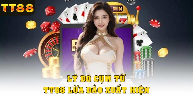 Lý do cụm từ TT88 lừa đảo xuất hiện
