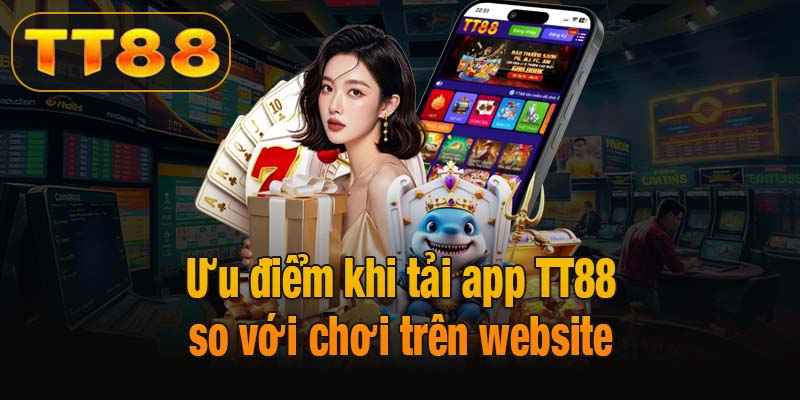 Ưu điểm khi tải app TT88 so với chơi trên website