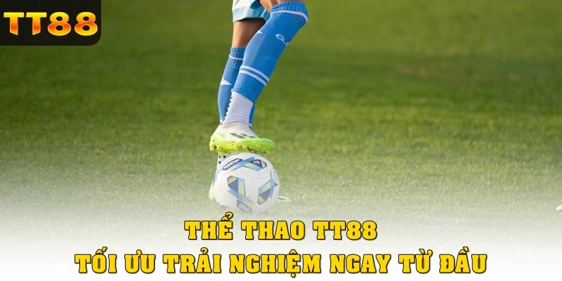 Thể thao TT88 tối ưu trải nghiệm ngay từ những bước đầu